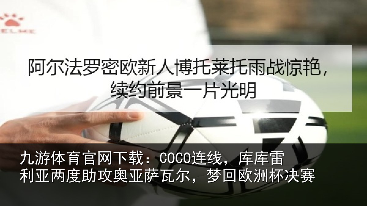 九游体育官网下载：COCO连线，库库雷利亚两度助攻奥亚萨瓦尔，梦回欧洲杯决赛