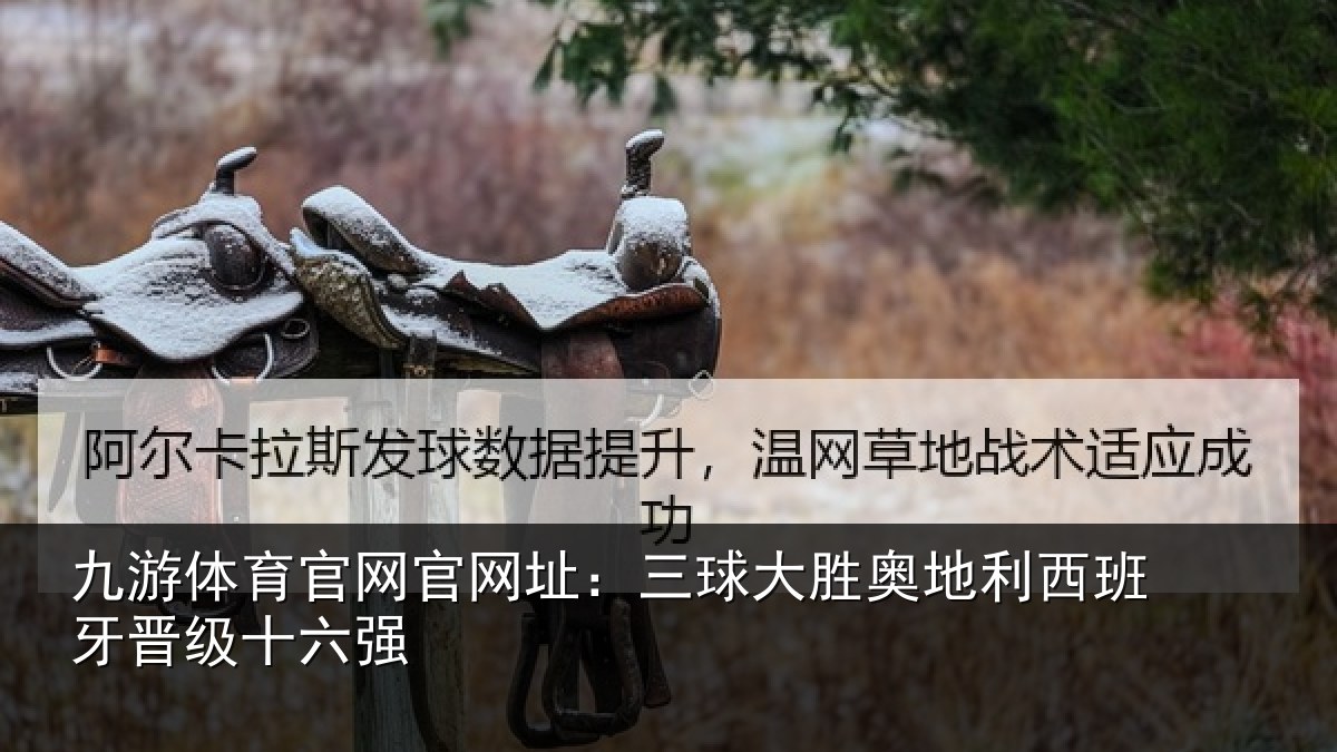 九游体育官网官网址：三球大胜奥地利西班牙晋级十六强