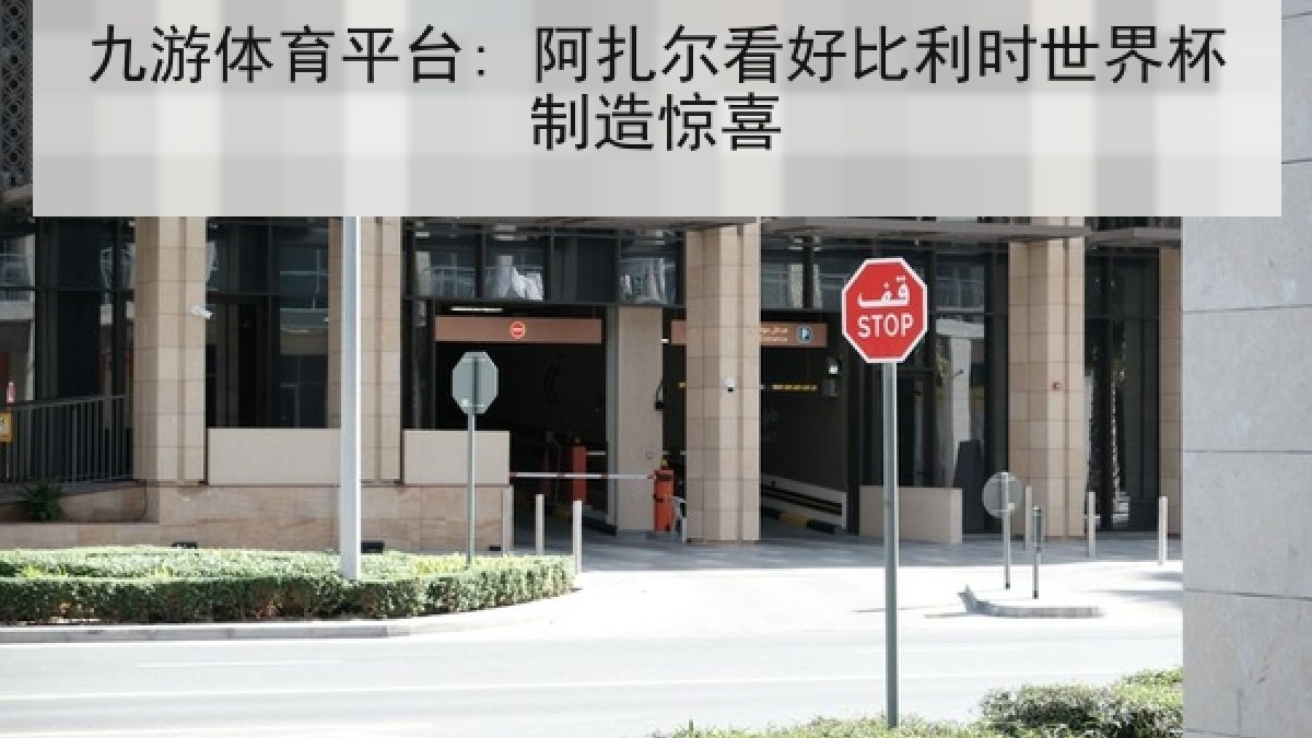 九游体育平台: 阿扎尔看好比利时世界杯制造惊喜