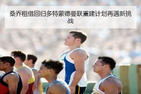 桑乔租借回归多特蒙德曼联重建计划再遇新挑战