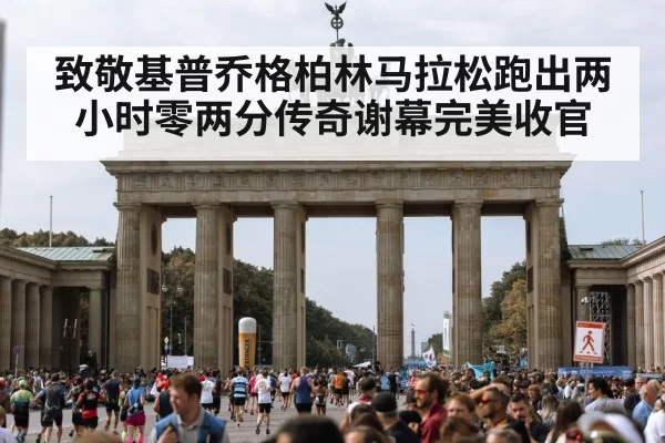 致敬基普乔格柏林马拉松跑出两小时零两分传奇谢幕完美收官
