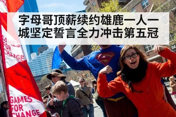 字母哥顶薪续约雄鹿一人一城坚定誓言全力冲击第五冠